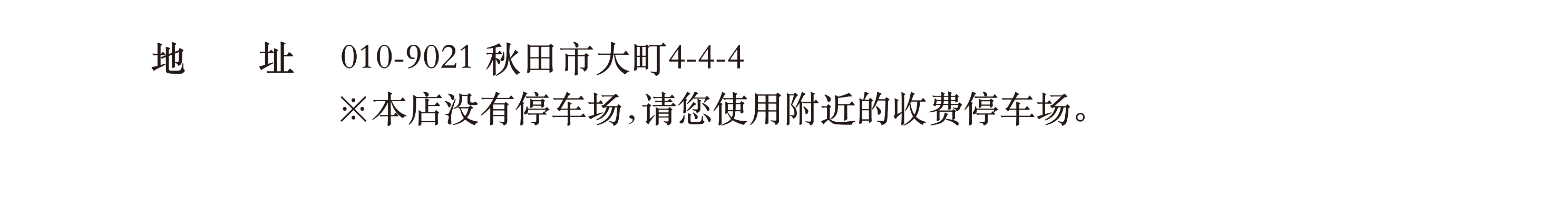 地址 / 010-9021 秋田市大町4-4-4 ※本店没有停车场，请您使用附近的收费停车场。