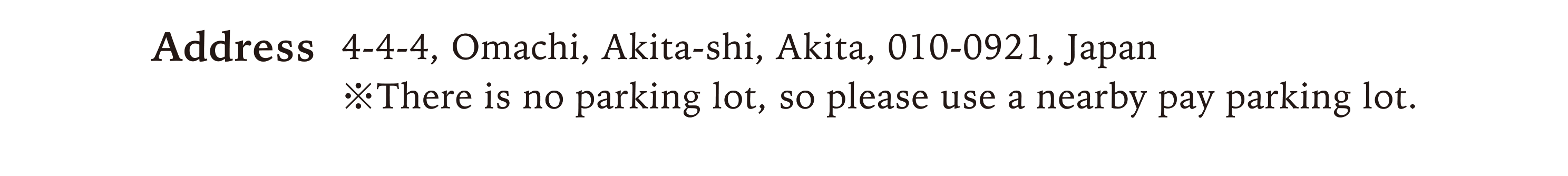 4-4-4, Omachi, Akita-shi, Akita, 010-0921, Japan ※There is no parking lot, so please use a nearby pay parking lot.